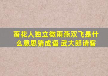 落花人独立微雨燕双飞是什么意思猜成语 武大郎请客